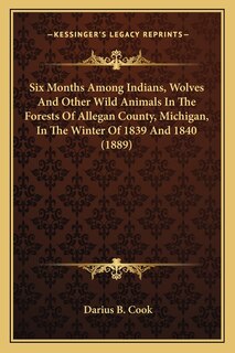 Couverture_Six Months Among Indians, Wolves And Other Wild Animals In The Forests Of Allegan County, Michigan, In The Winter Of 1839 And 1840 (1889)