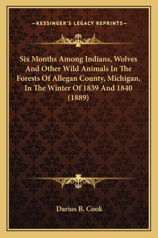 Couverture_Six Months Among Indians, Wolves And Other Wild Animals In The Forests Of Allegan County, Michigan, In The Winter Of 1839 And 1840 (1889)