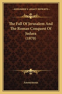 Front cover_The Fall Of Jerusalem And The Roman Conquest Of Judaea (1870)