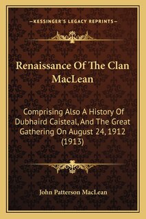 Renaissance Of The Clan MacLean: Comprising Also A History Of Dubhaird Caisteal, And The Great Gathering On August 24, 1912 (1913)