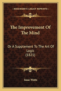 The Improvement Of The Mind: Or A Supplement To The Art Of Logic (1821)