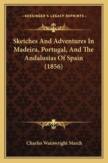 Sketches And Adventures In Madeira, Portugal, And The Andalusias Of Spain (1856)