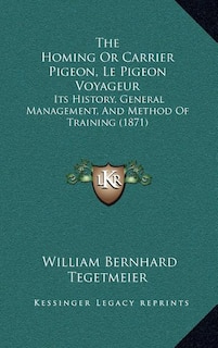 The Homing Or Carrier Pigeon, Le Pigeon Voyageur: Its History, General Management, And Method Of Training (1871)