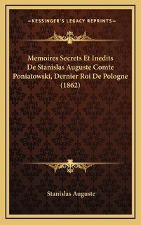 Memoires Secrets Et Inedits De Stanislas Auguste Comte Poniatowski, Dernier Roi De Pologne (1862)