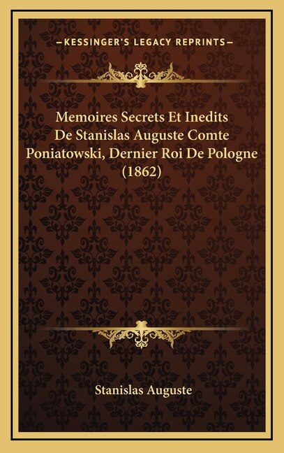 Memoires Secrets Et Inedits De Stanislas Auguste Comte Poniatowski, Dernier Roi De Pologne (1862)