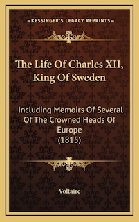 The Life Of Charles XII, King Of Sweden: Including Memoirs Of Several Of The Crowned Heads Of Europe (1815)