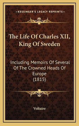 The Life Of Charles XII, King Of Sweden: Including Memoirs Of Several Of The Crowned Heads Of Europe (1815)