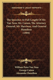 Front cover_The Speeches At Full Length Of Mr. Van Ness, Mr. Caines, The Attorney General, Mr. Harrison, And General Hamilton (1804)