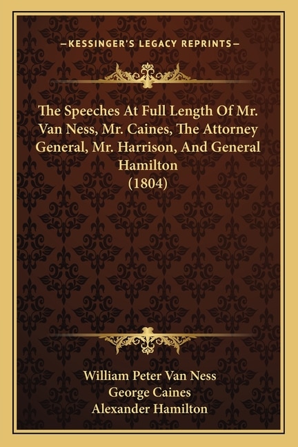 Front cover_The Speeches At Full Length Of Mr. Van Ness, Mr. Caines, The Attorney General, Mr. Harrison, And General Hamilton (1804)