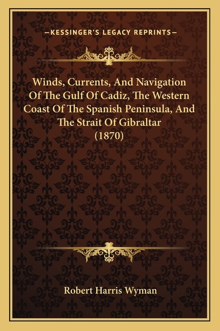 Front cover_Winds, Currents, And Navigation Of The Gulf Of Cadiz, The Western Coast Of The Spanish Peninsula, And The Strait Of Gibraltar (1870)