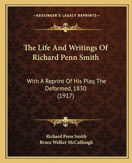 The Life And Writings Of Richard Penn Smith: With A Reprint Of His Play, The Deformed, 1830 (1917)