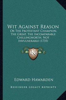 Wit Against Reason: Or The Protestant Champion, The Great, The Incomparable Chillingworth, Not Invulnerable (1735)