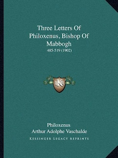 Three Letters Of Philoxenus, Bishop Of Mabbogh: 485-519 (1902)