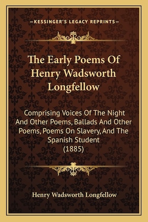 The Early Poems Of Henry Wadsworth Longfellow: Comprising Voices Of The Night And Other Poems, Ballads And Other Poems, Poems On Slavery, And The Spanish Student (1885)