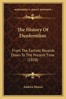 The History Of Dunfermline: From The Earliest Records Down To The Present Time (1828)