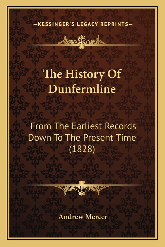 The History Of Dunfermline: From The Earliest Records Down To The Present Time (1828)