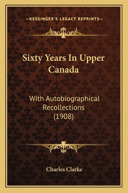 Sixty Years In Upper Canada: With Autobiographical Recollections (1908)