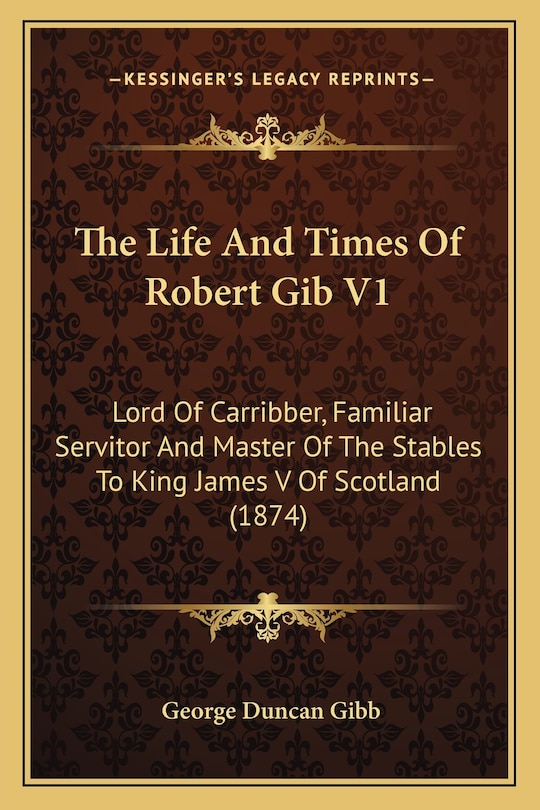 Front cover_The Life And Times Of Robert Gib V1
