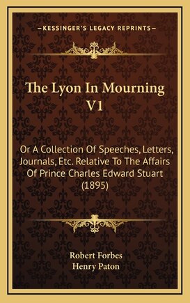 The Lyon In Mourning V1: Or A Collection Of Speeches, Letters, Journals, Etc. Relative To The Affairs Of Prince Charles Edward Stuart (1895)