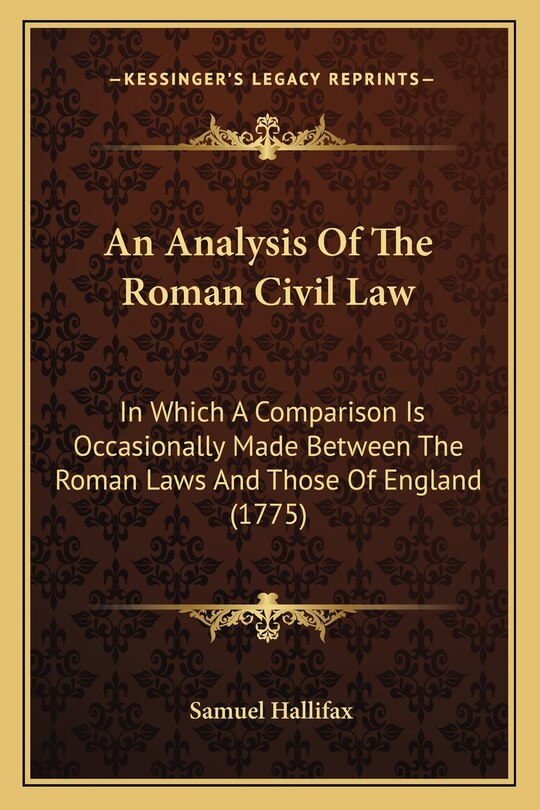 An Analysis Of The Roman Civil Law: In Which A Comparison Is Occasionally Made Between The Roman Laws And Those Of England (1775)