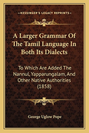 A Larger Grammar Of The Tamil Language In Both Its Dialects: To Which Are Added The Nannul, Yapparungalam, And Other Native Authorities (1858)