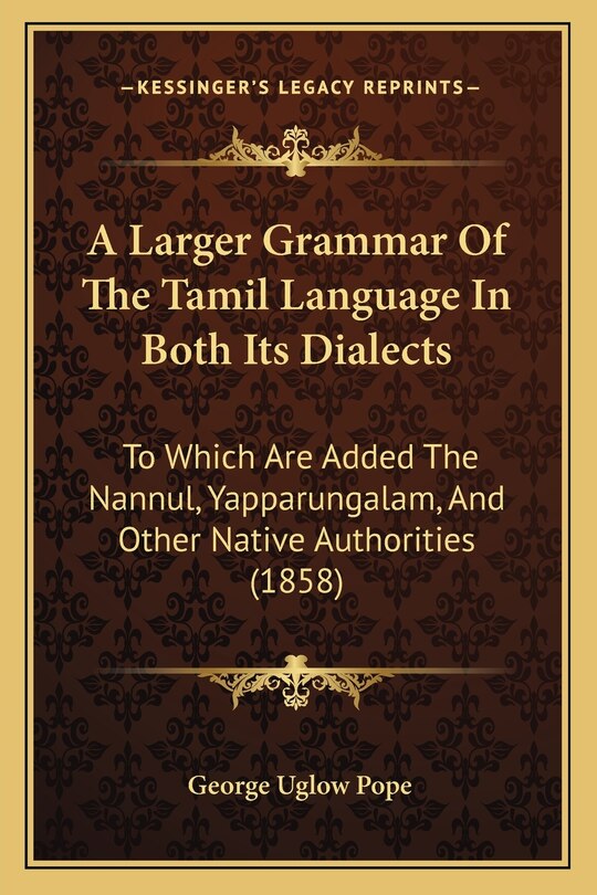 A Larger Grammar Of The Tamil Language In Both Its Dialects: To Which Are Added The Nannul, Yapparungalam, And Other Native Authorities (1858)