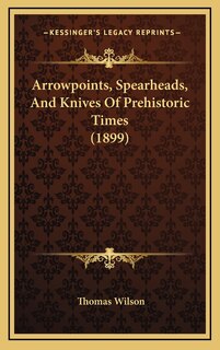 Front cover_Arrowpoints, Spearheads, And Knives Of Prehistoric Times (1899)
