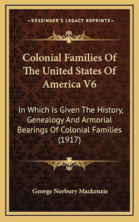 Colonial Families Of The United States Of America V6: In Which Is Given The History, Genealogy And Armorial Bearings Of Colonial Families (1917)