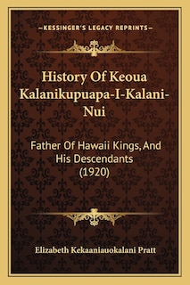 History Of Keoua Kalanikupuapa-I-Kalani-Nui: Father Of Hawaii Kings, And His Descendants (1920)