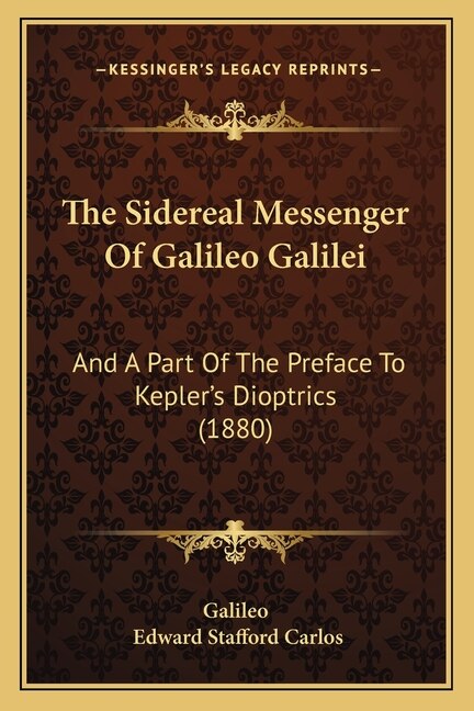 The Sidereal Messenger Of Galileo Galilei: And A Part Of The Preface To Kepler's Dioptrics (1880)