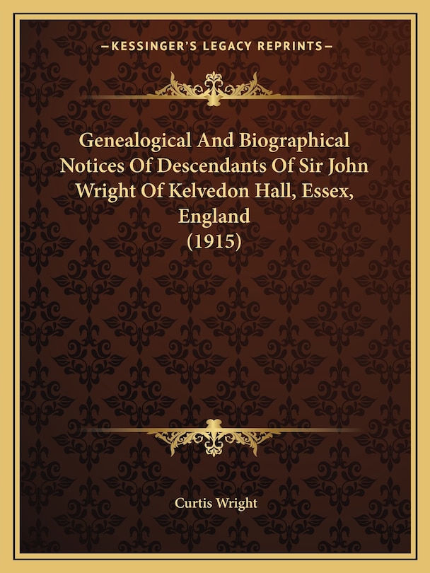 Front cover_Genealogical And Biographical Notices Of Descendants Of Sir John Wright Of Kelvedon Hall, Essex, England (1915)