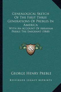 Genealogical Sketch Of The First Three Generations Of Prebles In America: With An Account Of Abraham Preble The Emigrant (1868)