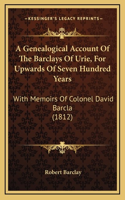 A Genealogical Account Of The Barclays Of Urie, For Upwards Of Seven Hundred Years: With Memoirs Of Colonel David Barcla (1812)