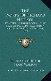 The Works Of Richard Hooker: Containing Eight Books Of The Laws Of Ecclesiastical Polity, And Several Other Treatises (1839)