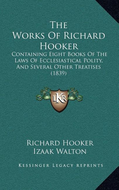 The Works Of Richard Hooker: Containing Eight Books Of The Laws Of Ecclesiastical Polity, And Several Other Treatises (1839)