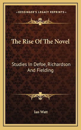 The Rise Of The Novel: Studies In Defoe, Richardson And Fielding