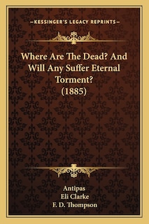Front cover_Where Are The Dead? And Will Any Suffer Eternal Torment? (1885)