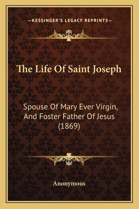 The Life Of Saint Joseph: Spouse Of Mary Ever Virgin, And Foster Father Of Jesus (1869)
