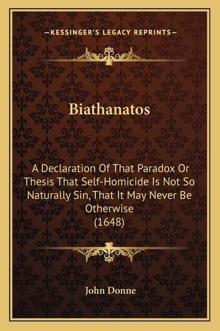 Biathanatos: A Declaration Of That Paradox Or Thesis That Self-Homicide Is Not So Naturally Sin, That It May Never Be Otherwise (1648)