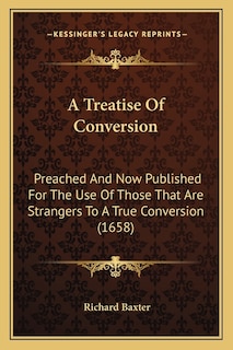 A Treatise Of Conversion: Preached And Now Published For The Use Of Those That Are Strangers To A True Conversion (1658)