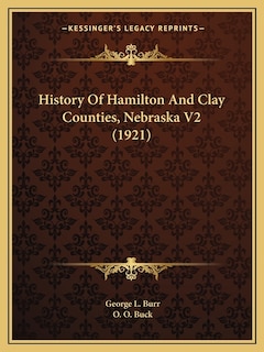 History Of Hamilton And Clay Counties, Nebraska V2 (1921)