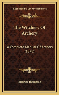 The Witchery Of Archery: A Complete Manual Of Archery (1878)