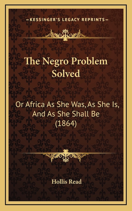 The Negro Problem Solved: Or Africa As She Was, As She Is, And As She Shall Be (1864)