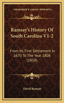 Ramsay's History Of South Carolina V1-2: From Its First Settlement In 1670 To The Year 1808 (1858)