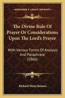 The Divine Rule Of Prayer Or Considerations Upon The Lord's Prayer: With Various Forms Of Analysis And Paraphrase (1866)