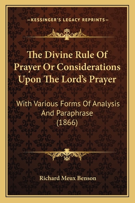 The Divine Rule Of Prayer Or Considerations Upon The Lord's Prayer: With Various Forms Of Analysis And Paraphrase (1866)