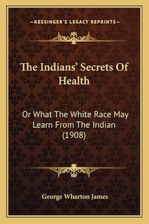 The Indians' Secrets Of Health: Or What The White Race May Learn From The Indian (1908)