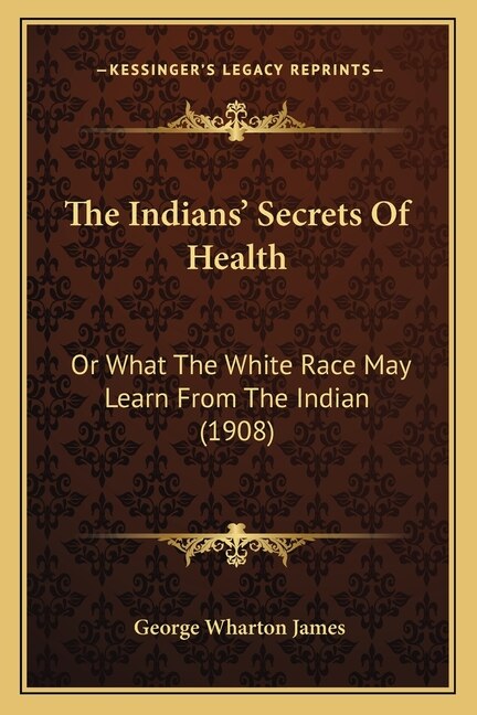 The Indians' Secrets Of Health: Or What The White Race May Learn From The Indian (1908)