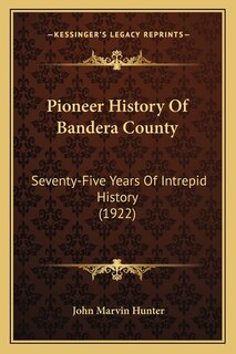 Pioneer History Of Bandera County: Seventy-Five Years Of Intrepid History (1922)