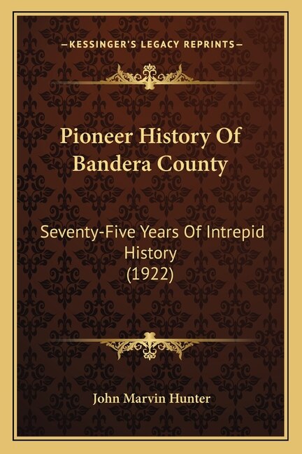 Pioneer History Of Bandera County: Seventy-Five Years Of Intrepid History (1922)